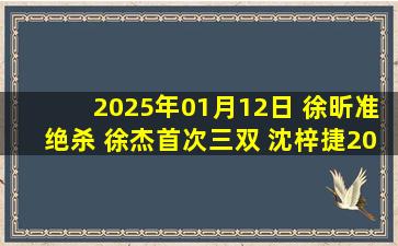 2025年01月12日 徐昕准绝杀 徐杰首次三双 沈梓捷20+10 广东险胜北控迎6连胜